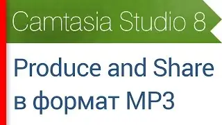 36. Продакшн в формат MP3 (Produce and Share - Custom Production). Видеокурс Camtasia Studio 8