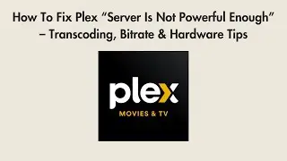 How To Fix Plex “Server Is Not Powerful Enough” – Transcoding, Bitrate & Hardware Tips