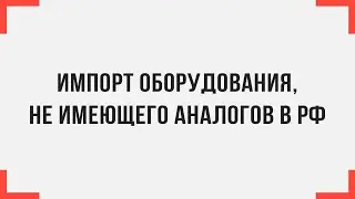 Импорт оборудования, не имеющего аналогов в РФ