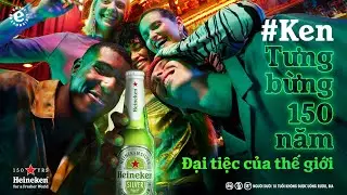 HEINEKEN - TƯNG BỪNG 150 NĂM - ĐẠI TIỆC CỦA THẾ GIỚI