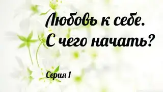 Любовь к себе. Что-то новенькое! Что значит себя любить? На что обратить внимание? Начало..
