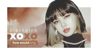 HOW WOULD BLACKPINK SING XOXO (JEON SOMI) Line Distribution | 블랙핑크