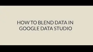 Google Data Studio - Blending Data From Different Sources