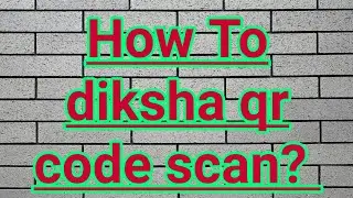 diksha App MA qr code kai Rite scan Karvo.