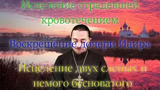 Исцеление кровоточивой женщины. Воскрешение дочери Иаира. Исцеление слепых и немого бесноватого