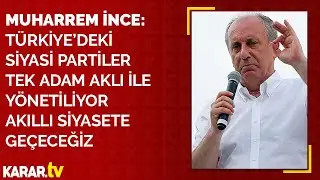 Muharrem İnce: Türkiye’deki siyasi partiler tek adam aklı ile yönetiliyor