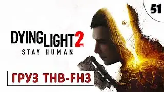 DYING LIGHT 2 STAY HUMAN (ПРОХОЖДЕНИЕ) #51 - ГРУЗ THB-FH3