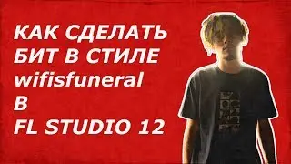 КАК СДЕЛАТЬ БИТ В СТИЛЕ wifisfuneral В FL STUDIO 12 | FL STUDIO BEAT TUTORIAL