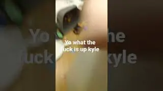 YO WHAT THE FUCK IS UP KYLE