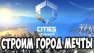 СТРОИМ ГОРОД МЕЧТЫ | Cities: Skylines 2