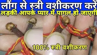 लड़की खुद चल कर आपके पास आएगी लड़की बेचैन हो जाएगी आपके लिए लौंग से स्त्री वशीकरण