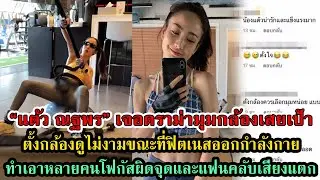 ดราม่า แต้ว ณฐพร ถ่ายคลิปออกกำลังกาย มุมกล้องทำเอาโฟกัสผิดจุด #กระแสดารา #กระแสดราม่า #เกาะดราม่า