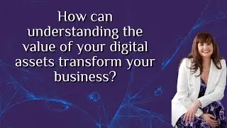 W1: How can understanding the value of my digital assets transform my business.