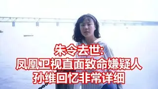 朱令去世  凤凰卫视直面致命嫌疑人 孙维回忆非常详细