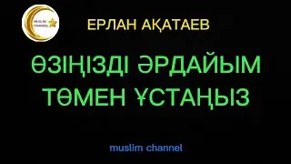 Өзіңізді әрдайым төмен ұстаңыз / ұстаз Ерлан Ақатаев