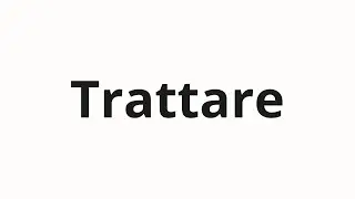 How to pronounce Trattare