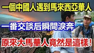 一個中國人遇到馬來西亞華人，一番交談后瞬間淚奔，原來大馬華人竟然是這樣！