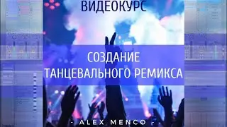 СОЗДАНИЕ ТАНЦЕВАЛЬНОГО РЕМИКСА. Видеокурс от Alex Menco. ABLETON LIVE.
