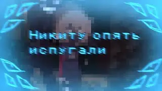 -Никита опять испугали //