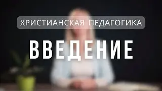 Введение | Христианская педагогика. Лекция 1.