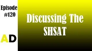Episode 120: Discussing The SHSAT