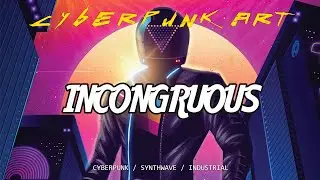 CYBERPUNK ART - INCONGRUOUS   CYBERPUNK/SYNTHWAVE/INDUSTRIAL