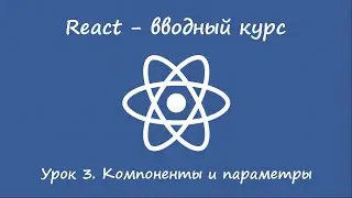 React. Вводный курс. Урок 3. Компоненты и параметры.