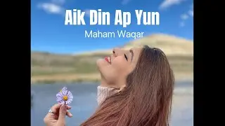 Aik din ap yun | Unplugged | Maham Waqar