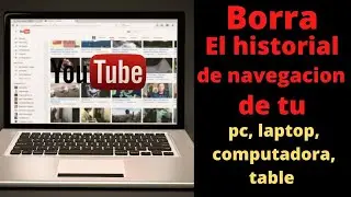 Borra el historial de navegación de tu pc, laptop, computadora, table