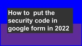 How to  put the security code in google form in 2022