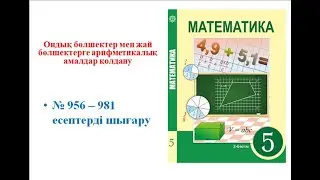 Математика 5 сынып Ондық бөлшектер мен жай бөлшектерге амалдар қолдану,№ 956–981 есептер жауабы.