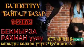 БАЛЕКЕТТҮҮ БАЙТАЛ БАЗАР \ БЕКМЫРЗА РАХМАН уулу \ 1-БӨЛҮМ