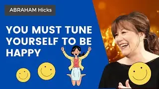 You Must Tune Yourself To Be Happy | Abraham Hicks