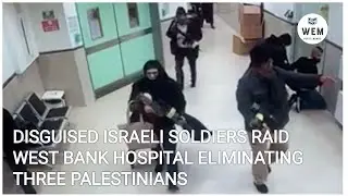 WEST BANK: Disguised Israeli soldiers raid West Bank hospital eliminating three Palestinians