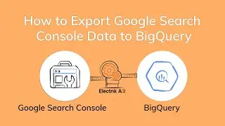 How to Export Google Search Console Data to BigQuery with Electrik.AI