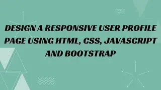 10) Design a responsive user profile page using HTML, CSS, JavaScript and Bootstrap