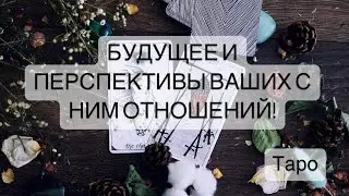 БУДУЩЕЕ ВАШИХ ОТНОШЕНИЙ И ПЕРСПЕКТИВА! 