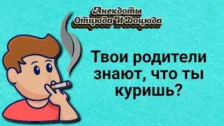 Анекдоты смешные до слёз! Твои родители знают, что ты куришь?