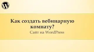 18 Администрирование сайта Wordpress. Как создать вебинарную комнату на сайте?