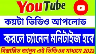 How many videos can be monetize by uploading 2022 | ইউটিউব এ কয়টি ভিডিও আপলোড করলে মনিটাইজ হয়