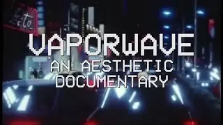Vaporwave -  An Aesthetic Documentary