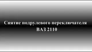 Как снять подрулевой переключатель ВАЗ 2110, 2111, 2112