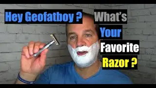 Hey Geofatboy - What's Your Favorite Razor ?