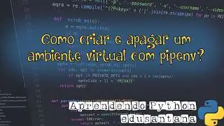 Como criar e apagar um ambiente virtual com pipenv