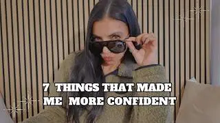 7 THINGS THAT MADE ME MORE CONFIDENT IN MY 30S