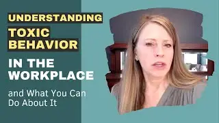 Understanding Toxic Behavior in the Workplace – and What You Can Do About It