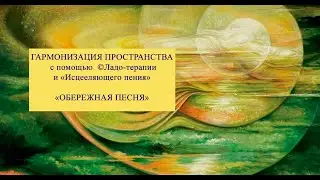 ОБЕРЕЖНАЯ ПЕСНЯ.  ГАРМОНИЗАЦИЯ  ДУШИ  И ПРОСТРАНСТВА ©Исцеляющее пение методом ©Ладо - терапии