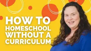 How to Homeschool Without A Curriculum