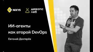 ИИ-агенты как второй DevOps | Евгений Дехтярёв – Nixys DevOps Lab: ML in production, 26.06.2026
