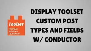 How to display Toolset custom post types and fields with Conductor